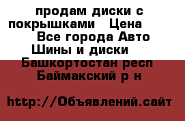 продам диски с покрышками › Цена ­ 7 000 - Все города Авто » Шины и диски   . Башкортостан респ.,Баймакский р-н